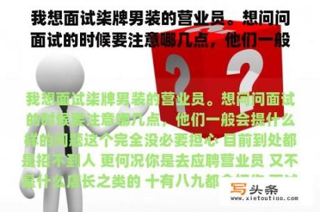 我想面试柒牌男装的营业员。想问问面试的时候要注意哪几点，他们一般会提什么样的问题