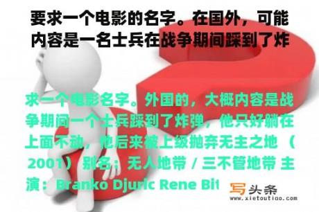 要求一个电影的名字。在国外，可能内容是一名士兵在战争期间踩到了炸弹，所以他不得不躺在上面，然后被上级抛弃。