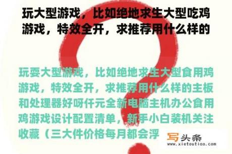 玩大型游戏，比如绝地求生大型吃鸡游戏，特效全开，求推荐用什么样的主板和处理器好呀