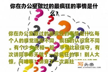 你在办公室做过的最疯狂的事情是什么？