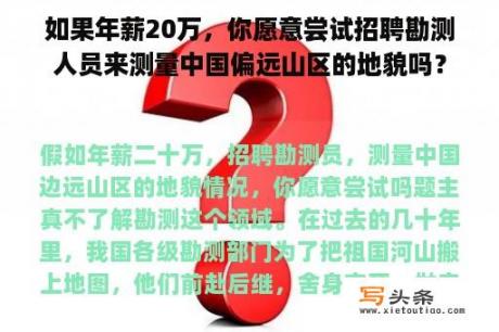 如果年薪20万，你愿意尝试招聘勘测人员来测量中国偏远山区的地貌吗？