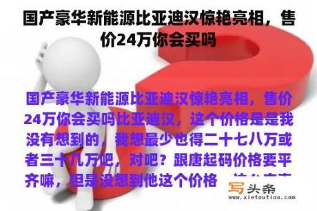 国产豪华新能源比亚迪汉惊艳亮相，售价24万你会买吗