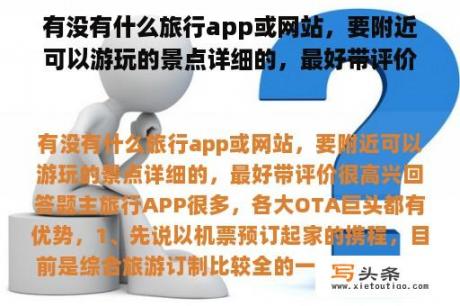 有没有什么旅行app或网站，要附近可以游玩的景点详细的，最好带评价