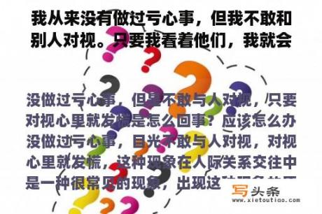 我从来没有做过亏心事，但我不敢和别人对视。只要我看着他们，我就会惊慌失措。我该怎么办？