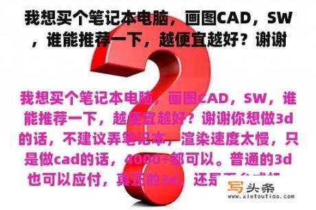 我想买个笔记本电脑，画图CAD，SW，谁能推荐一下，越便宜越好？谢谢