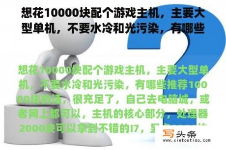 想花10000块配个游戏主机，主要大型单机，不要水冷和光污染，有哪些推荐