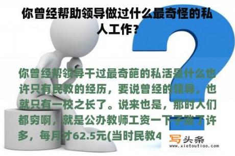 你曾经帮助领导做过什么最奇怪的私人工作？