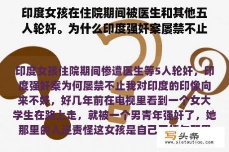 印度女孩在住院期间被医生和其他五人轮奸。为什么印度强奸案屡禁不止？