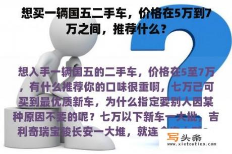 想买一辆国五二手车，价格在5万到7万之间，推荐什么？