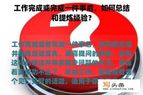 工作完成或完成一件事后，如何总结和提炼经验？