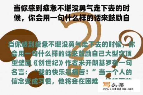 当你感到疲惫不堪没勇气走下去的时候，你会用一句什么样的话来鼓励自己