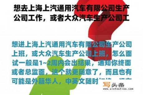 想去上海上汽通用汽车有限公司生产公司工作，或者大众汽车生产公司工作，怎么面试？