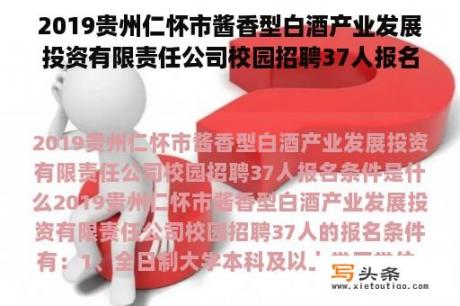 2019贵州仁怀市酱香型白酒产业发展投资有限责任公司校园招聘37人报名条件是什么