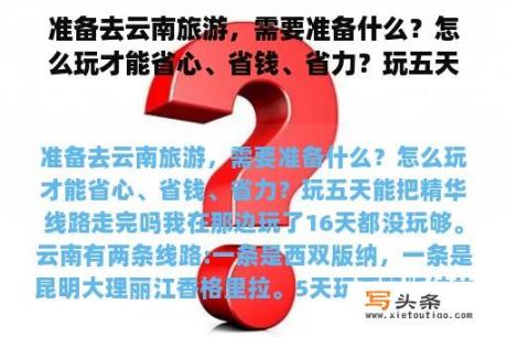 准备去云南旅游，需要准备什么？怎么玩才能省心、省钱、省力？玩五天能把精华线路走完吗