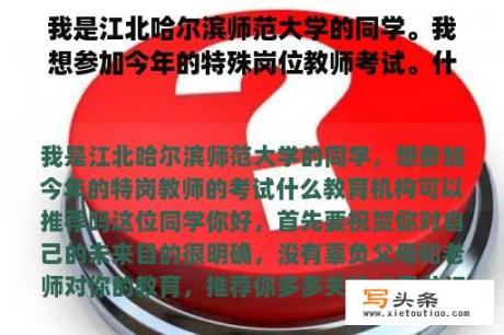 我是江北哈尔滨师范大学的同学。我想参加今年的特殊岗位教师考试。什么教育机构可以推荐？