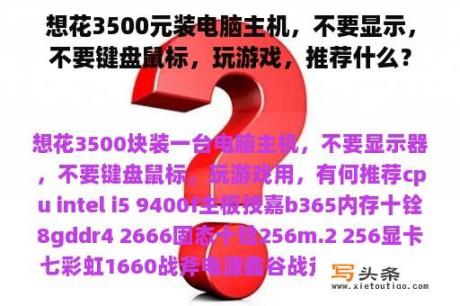 想花3500元装电脑主机，不要显示，不要键盘鼠标，玩游戏，推荐什么？